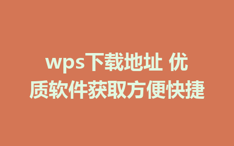 wps下载地址 优质软件获取方便快捷