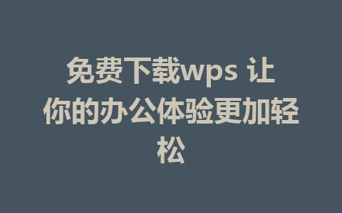 免费下载wps 让你的办公体验更加轻松