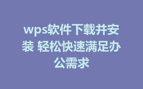 wps软件下载并安装 轻松快速满足办公需求