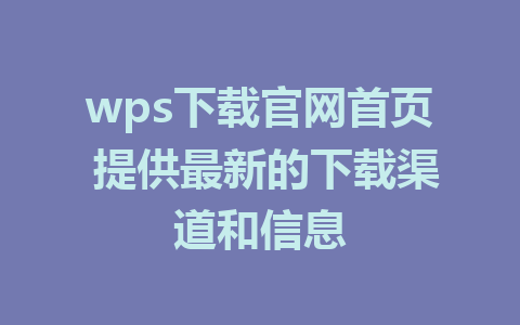 wps下载官网首页 提供最新的下载渠道和信息