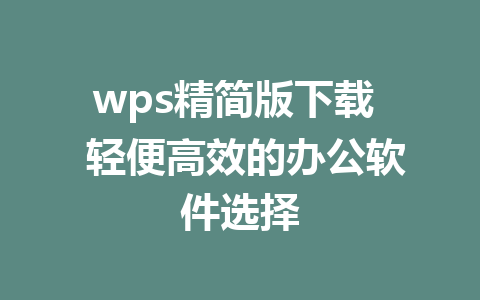 wps精简版下载  轻便高效的办公软件选择