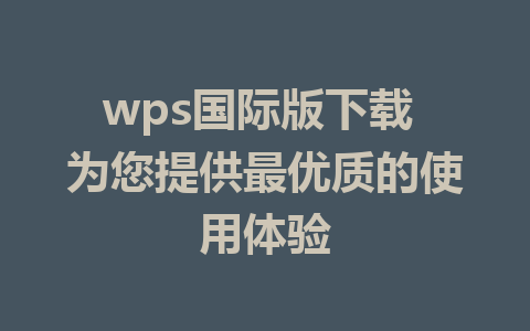 wps国际版下载 为您提供最优质的使用体验