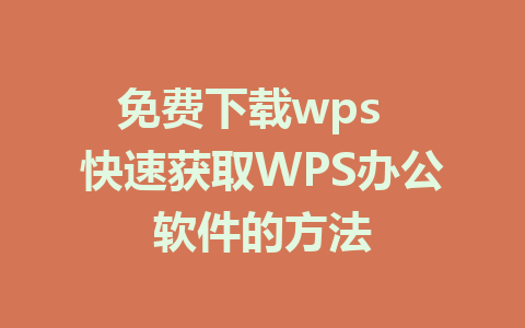 免费下载wps  快速获取WPS办公软件的方法